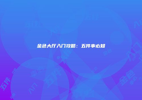 金色大厅入门攻略：五件事必知