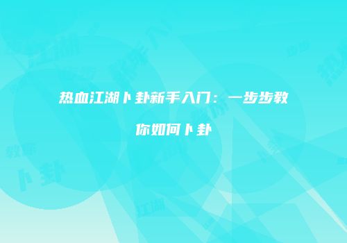 热血江湖卜卦新手入门：一步步教你如何卜卦