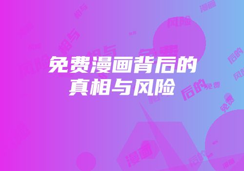 免费漫画背后的真相与风险