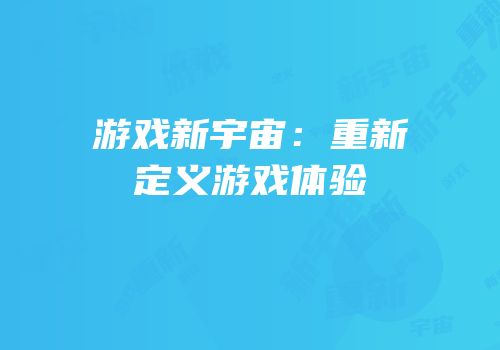 游戏新宇宙：重新定义游戏体验