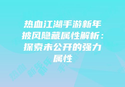 热血江湖手游新年披风隐藏属性解析：探索未公开的强力属性