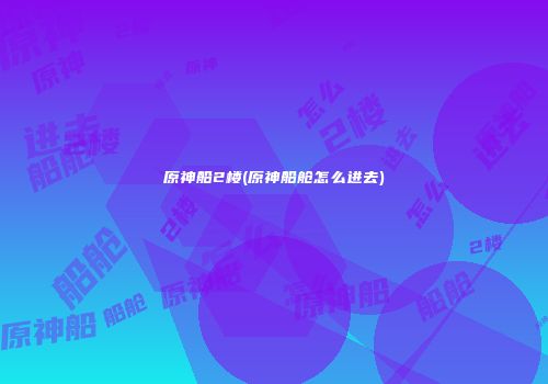 原神船2楼(原神船舱怎么进去)
