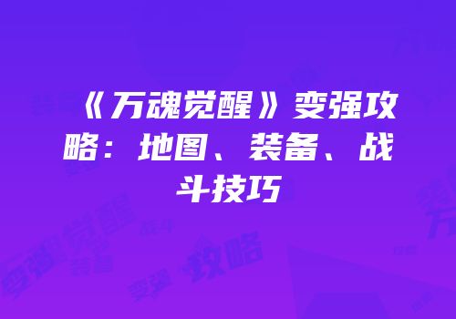 《万魂觉醒》变强攻略：地图、装备、战斗技巧