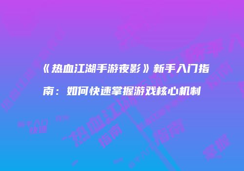 《热血江湖手游夜影》新手入门指南：如何快速掌握游戏核心机制