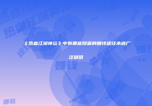 《热血江湖神泣》中有哪些隐藏的赚钱途径未被广泛知晓