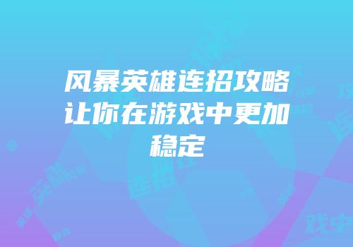 风暴英雄连招攻略让你在游戏中更加稳定