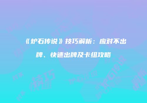 《炉石传说》技巧解析：应对不出牌、快速出牌及卡组攻略