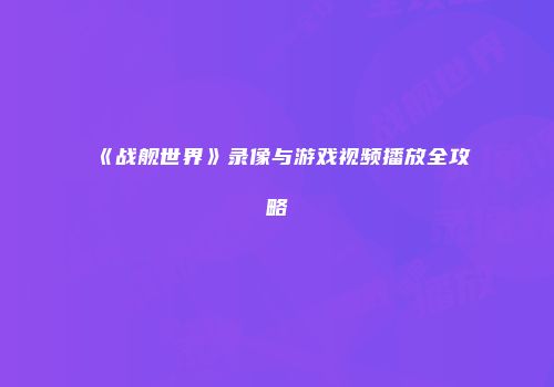 《战舰世界》录像与游戏视频播放全攻略