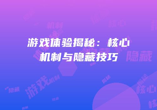 游戏体验揭秘：核心机制与隐藏技巧