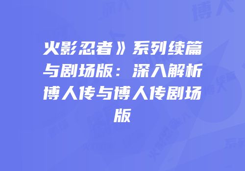 火影忍者》系列续篇与剧场版：深入解析博人传与博人传剧场版