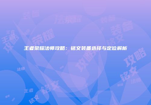 王者荣耀法师攻略：铭文装备选择与定位解析