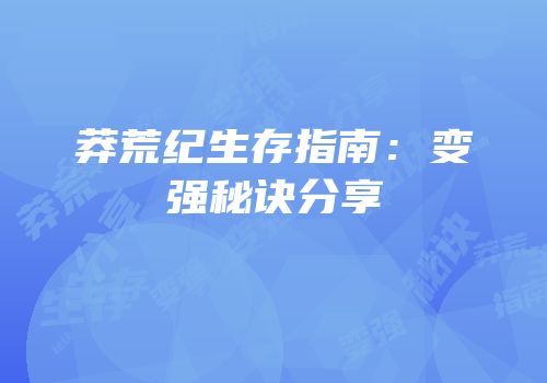 莽荒纪生存指南：变强秘诀分享