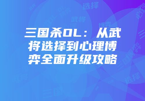 三国杀OL：从武将选择到心理博弈全面升级攻略