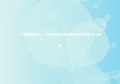 《英雄联盟》：AP老鼠玩法详解与女性角色大全探析