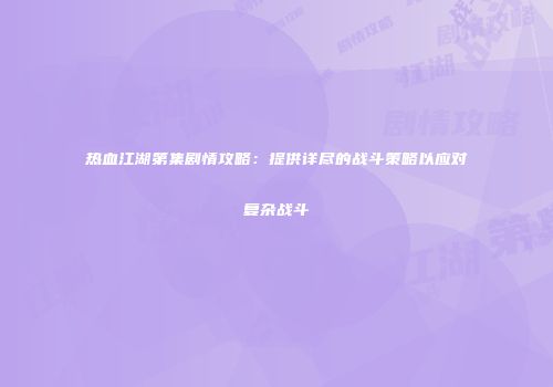 热血江湖第集剧情攻略：提供详尽的战斗策略以应对复杂战斗