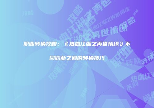 职业转换攻略：《热血江湖之再世情缘》不同职业之间的转换技巧