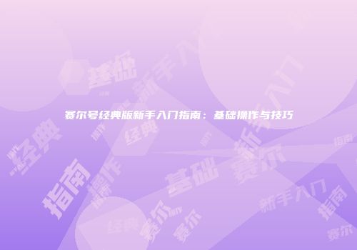 赛尔号经典版新手入门指南：基础操作与技巧