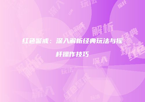 红色警戒：深入解析经典玩法与摇杆操作技巧