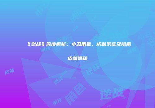 《逆战》深度解析：小丑角色、成就系统及隐藏成就揭秘