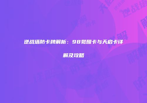 逆战塔防卡牌解析：98觉醒卡与天启卡详解及攻略