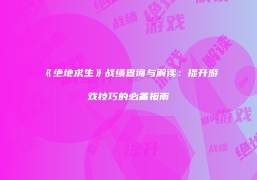 《绝地求生》战绩查询与解读：提升游戏技巧的必备指南