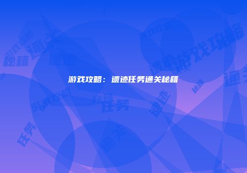 游戏攻略：遗迹任务通关秘籍