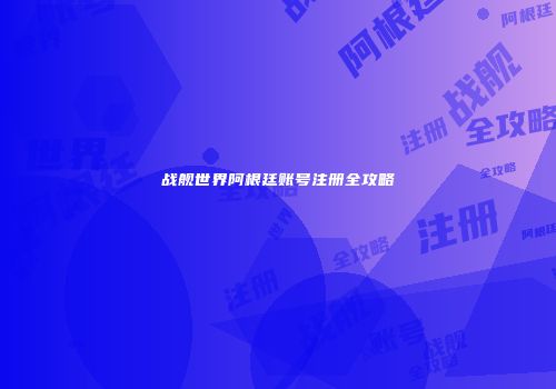 战舰世界阿根廷账号注册全攻略