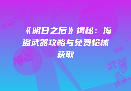 《明日之后》揭秘：海盗武器攻略与免费枪械获取