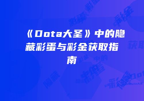 《Dota大圣》中的隐藏彩蛋与彩金获取指南