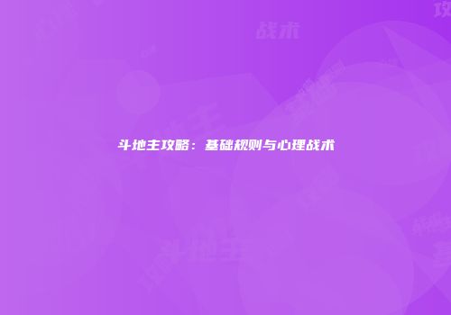 斗地主攻略：基础规则与心理战术