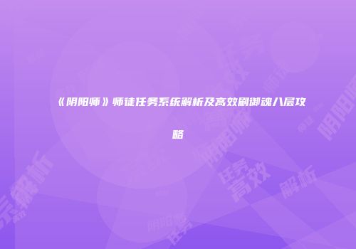《阴阳师》师徒任务系统解析及高效刷御魂八层攻略