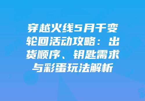 穿越火线5月千变轮回活动攻略：出货顺序、钥匙需求与彩蛋玩法解析