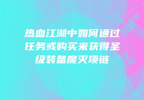 热血江湖中如何通过任务或购买来获得圣级装备魔灭项链