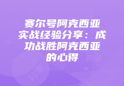 赛尔号阿克西亚实战经验分享：成功战胜阿克西亚的心得