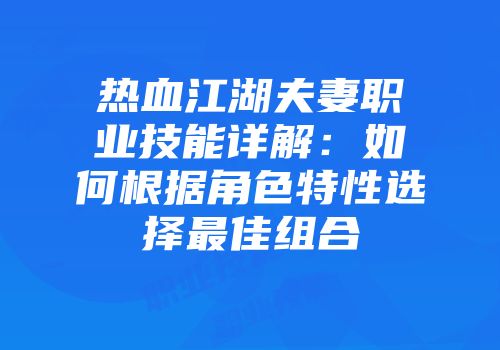 热血江湖夫妻职业技能详解:如何根据角色特性选择最佳组合