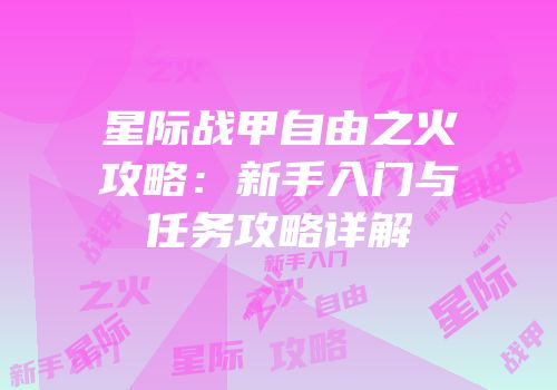 星际战甲自由之火攻略：新手入门与任务攻略详解