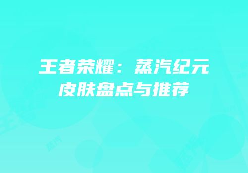 王者荣耀：蒸汽纪元皮肤盘点与推荐