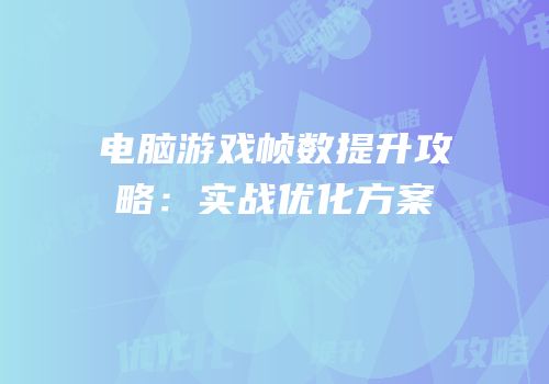 电脑游戏帧数提升攻略：实战优化方案