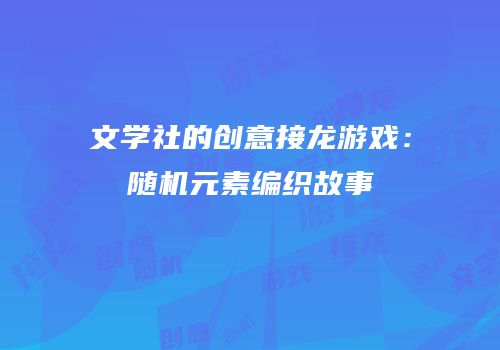 文学社的创意接龙游戏：随机元素编织故事