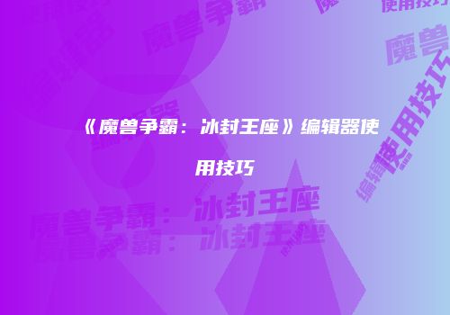 《魔兽争霸：冰封王座》编辑器使用技巧