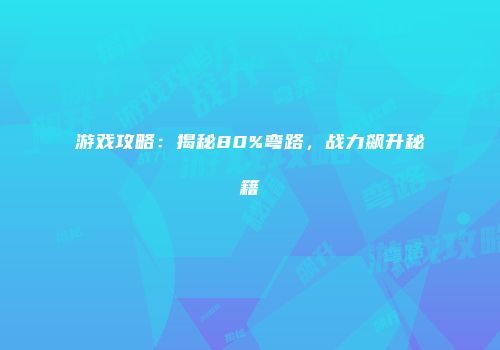 游戏攻略：揭秘80%弯路，战力飙升秘籍