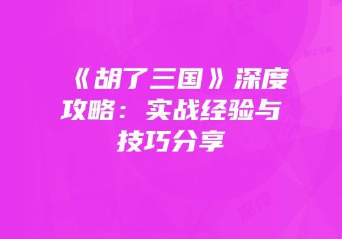 《胡了三国》深度攻略：实战经验与技巧分享
