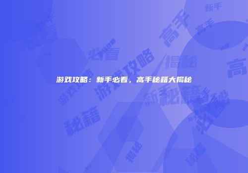 游戏攻略：新手必看，高手秘籍大揭秘