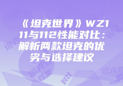 《坦克世界》WZ111与112性能对比：解析两款坦克的优劣与选择建议