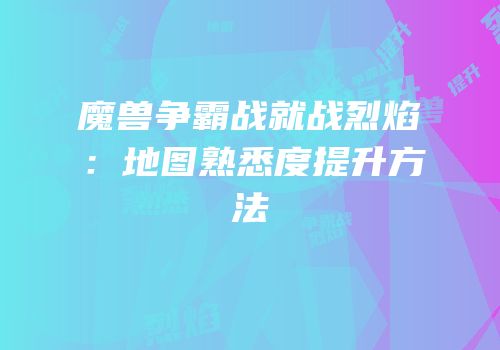 魔兽争霸战就战烈焰：地图熟悉度提升方法