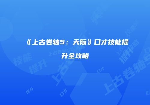 《上古卷轴5：天际》口才技能提升全攻略