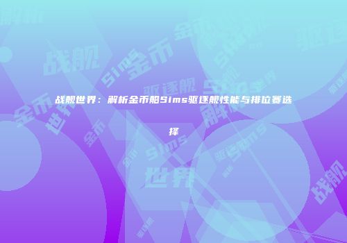 战舰世界：解析金币船Sims驱逐舰性能与排位赛选择