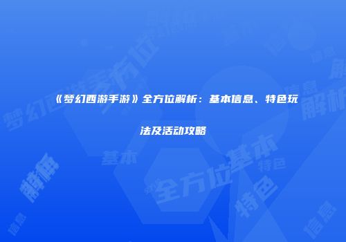 《梦幻西游手游》全方位解析：基本信息、特色玩法及活动攻略