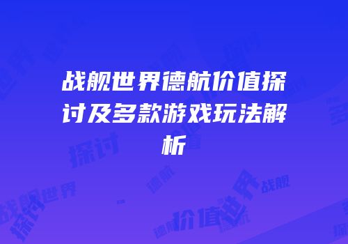 战舰世界德航价值探讨及多款游戏玩法解析