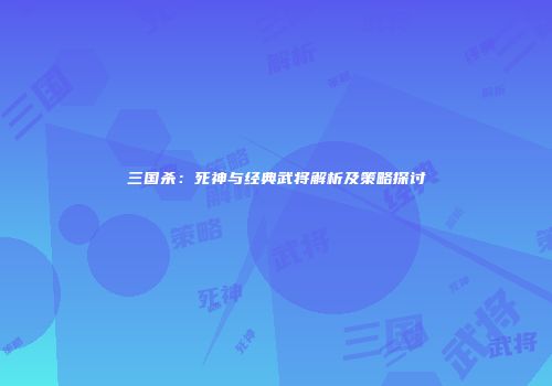 三国杀：死神与经典武将解析及策略探讨